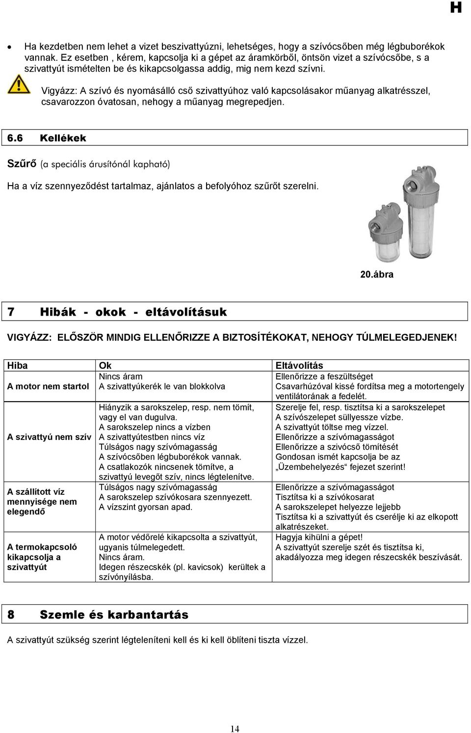 Vigyázz: A szívó és nyomásálló cső szivattyúhoz való kapcsolásakor műanyag alkatrésszel, csavarozzon óvatosan, nehogy a műanyag megrepedjen. 6.