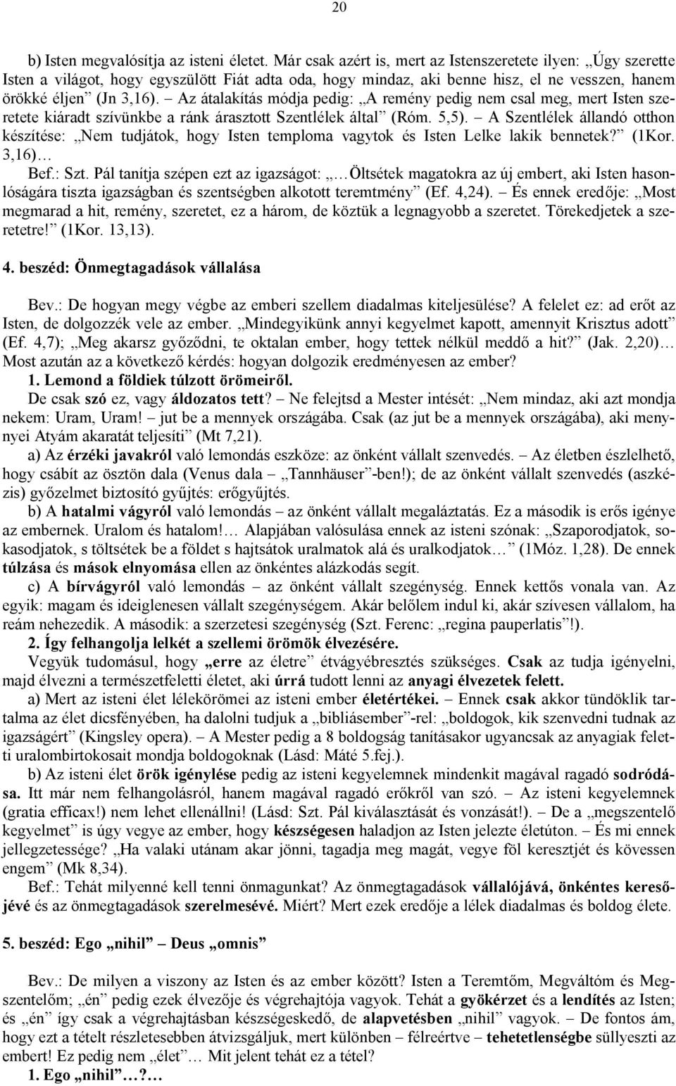 Az átalakítás módja pedig: A remény pedig nem csal meg, mert Isten szeretete kiáradt szívünkbe a ránk árasztott Szentlélek által (Róm. 5,5).