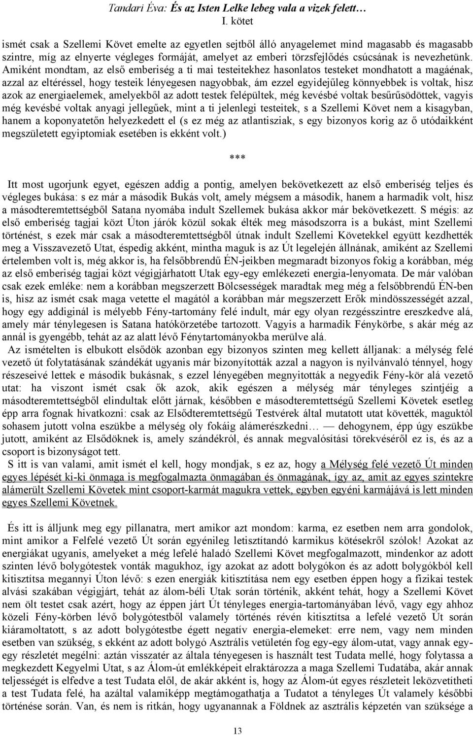 Amiként mondtam, az első emberiség a ti mai testeitekhez hasonlatos testeket mondhatott a magáénak, azzal az eltéréssel, hogy testeik lényegesen nagyobbak, ám ezzel egyidejűleg könnyebbek is voltak,