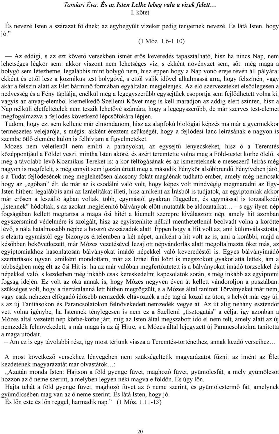 bolygó sem létezhetne, legalábbis mint bolygó nem, hisz éppen hogy a Nap vonó ereje révén áll pályára: ekként és ettől lesz a kozmikus test bolygóvá, s ettől válik idővel alkalmassá arra, hogy