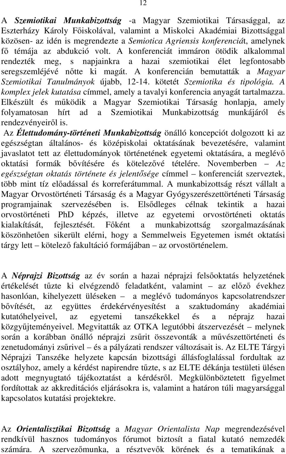A konferencián bemutatták a Magyar Szemiotikai Tanulmányok újabb, 12-14. kötetét Szemiotika és tipológia. A komplex jelek kutatása címmel, amely a tavalyi konferencia anyagát tartalmazza.