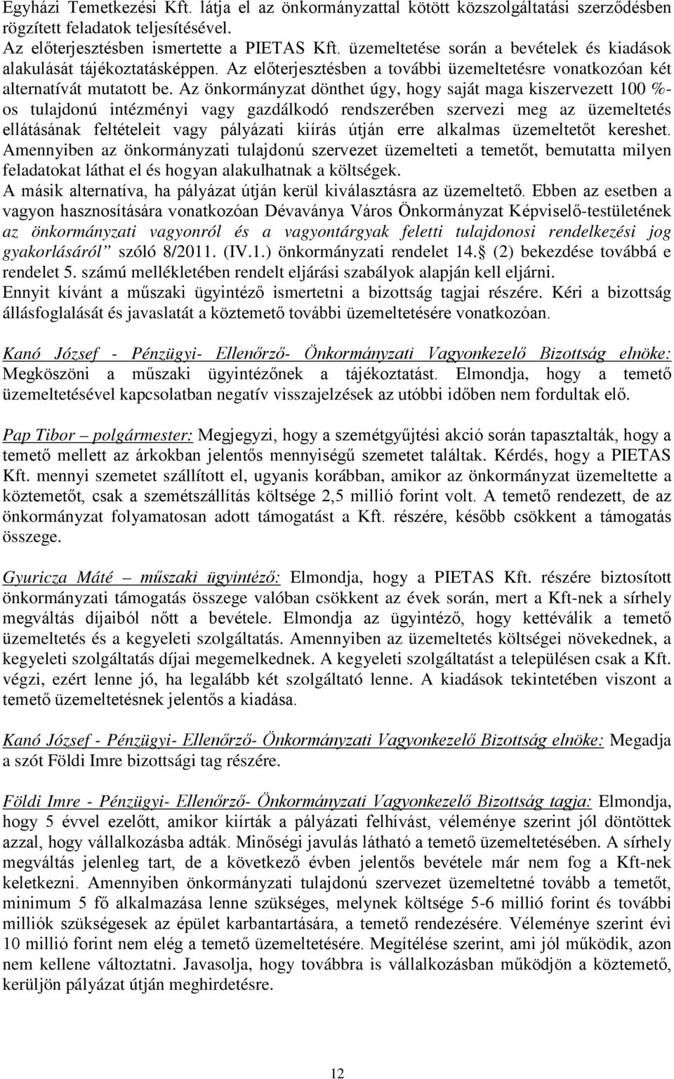 Az önkormányzat dönthet úgy, hogy saját maga kiszervezett 100 %- os tulajdonú intézményi vagy gazdálkodó rendszerében szervezi meg az üzemeltetés ellátásának feltételeit vagy pályázati kiírás útján