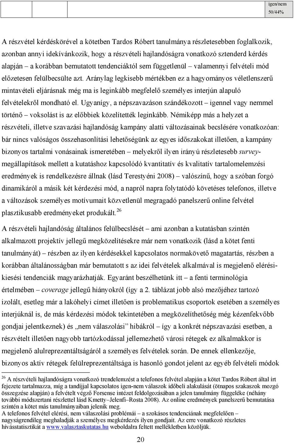 Aránylag legkisebb mértékben ez a hagyományos véletlenszerű mintavételi eljárásnak még ma is leginkább megfelelő személyes interjún alapuló felvételekről mondható el.