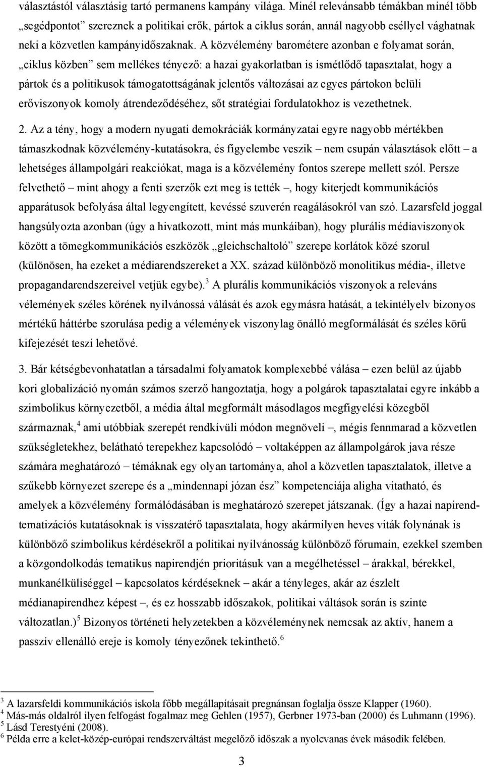 A közvélemény barométere azonban e folyamat során, ciklus közben sem mellékes tényező: a hazai gyakorlatban is ismétlődő tapasztalat, hogy a pártok és a politikusok támogatottságának jelentős