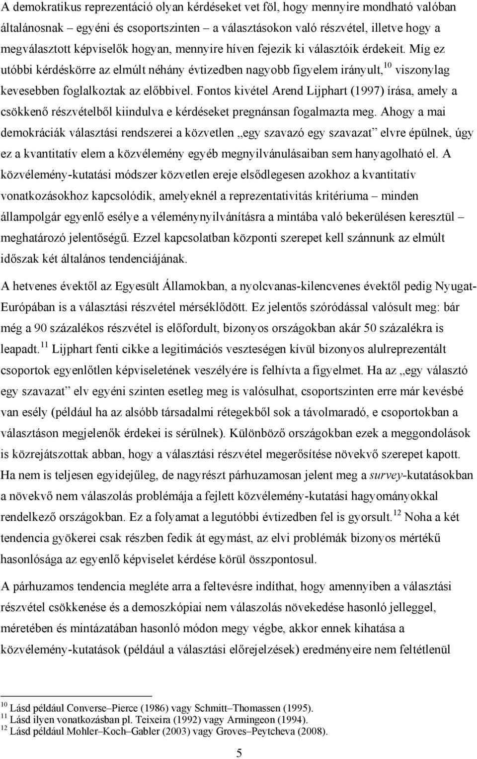 Fontos kivétel Arend Lijphart (1997) írása, amely a csökkenő részvételből kiindulva e kérdéseket pregnánsan fogalmazta meg.