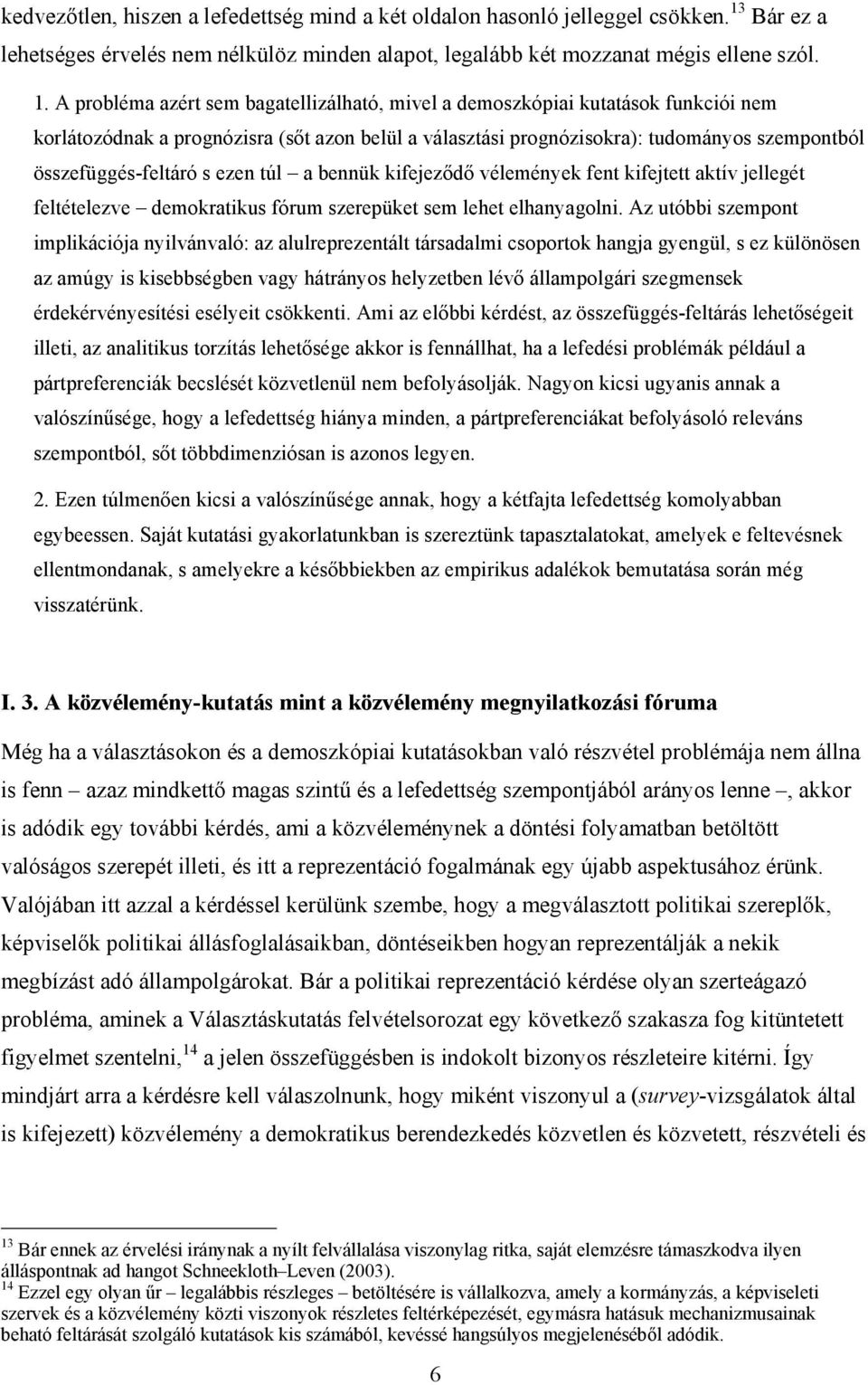 A probléma azért sem bagatellizálható, mivel a demoszkópiai kutatások funkciói nem korlátozódnak a prognózisra (sőt azon belül a választási prognózisokra): tudományos szempontból összefüggés-feltáró