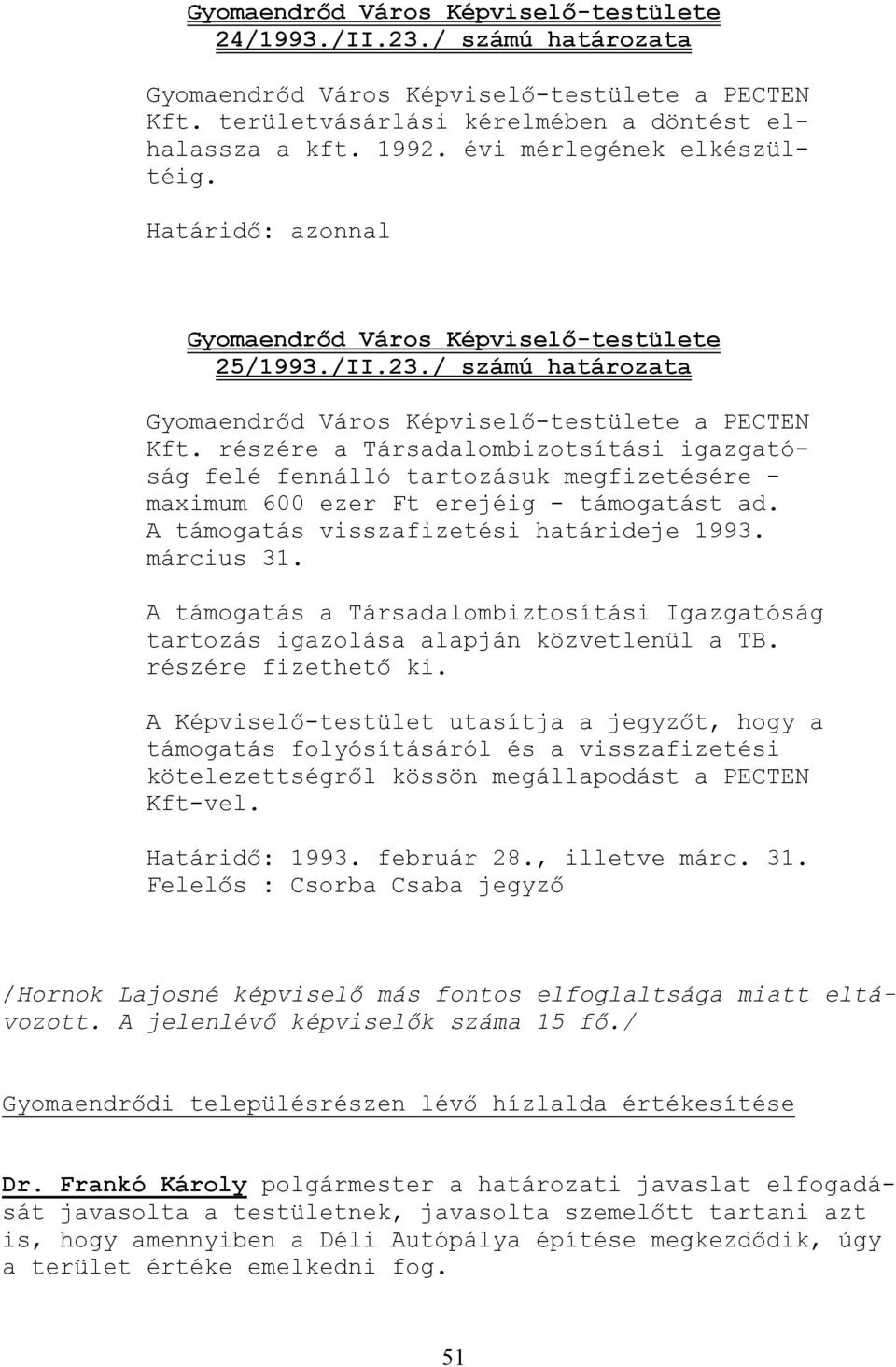 részére a Társadalombizotsítási igazgatóság felé fennálló tartozásuk megfizetésére - maximum 600 ezer Ft erejéig - támogatást ad. A támogatás visszafizetési határideje 1993. március 31.