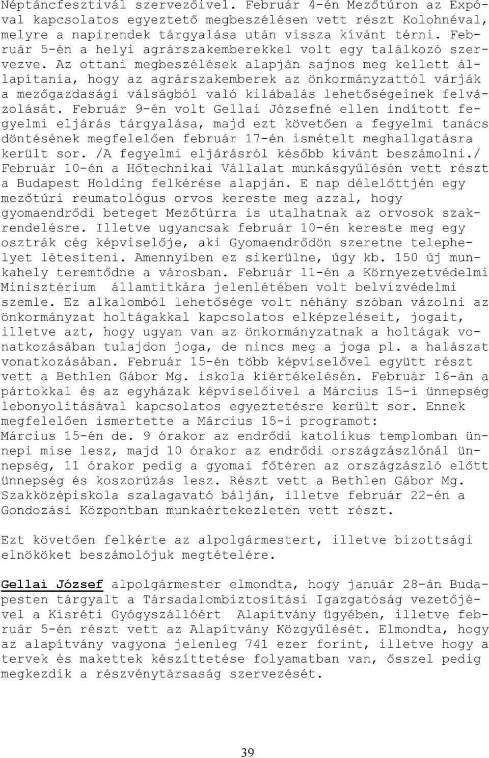 Az ottani megbeszélések alapján sajnos meg kellett állapítania, hogy az agrárszakemberek az önkormányzattól várják a mezıgazdasági válságból való kilábalás lehetıségeinek felvázolását.