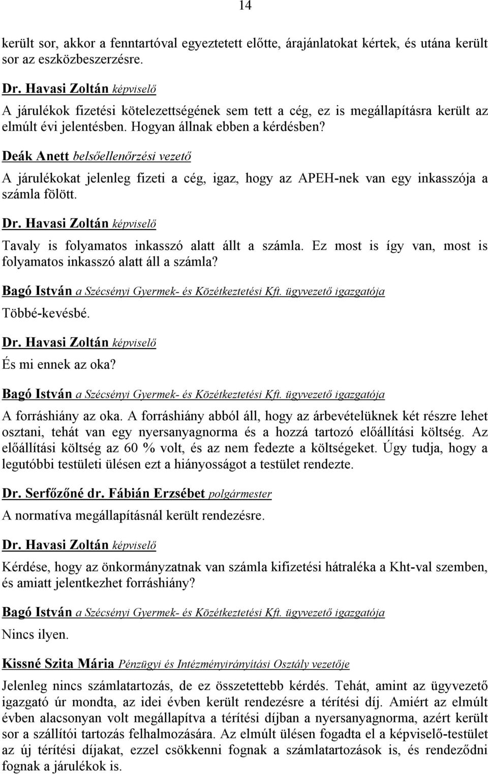 Deák Anett belsőellenőrzési vezető A járulékokat jelenleg fizeti a cég, igaz, hogy az APEH-nek van egy inkasszója a számla fölött. Tavaly is folyamatos inkasszó alatt állt a számla.