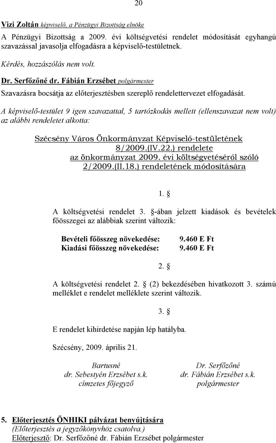A képviselő-testület 9 igen szavazattal, 5 tartózkodás mellett (ellenszavazat nem volt) az alábbi rendeletet alkotta: Szécsény Város Önkormányzat Képviselő-testületének 8/2009.(IV.22.