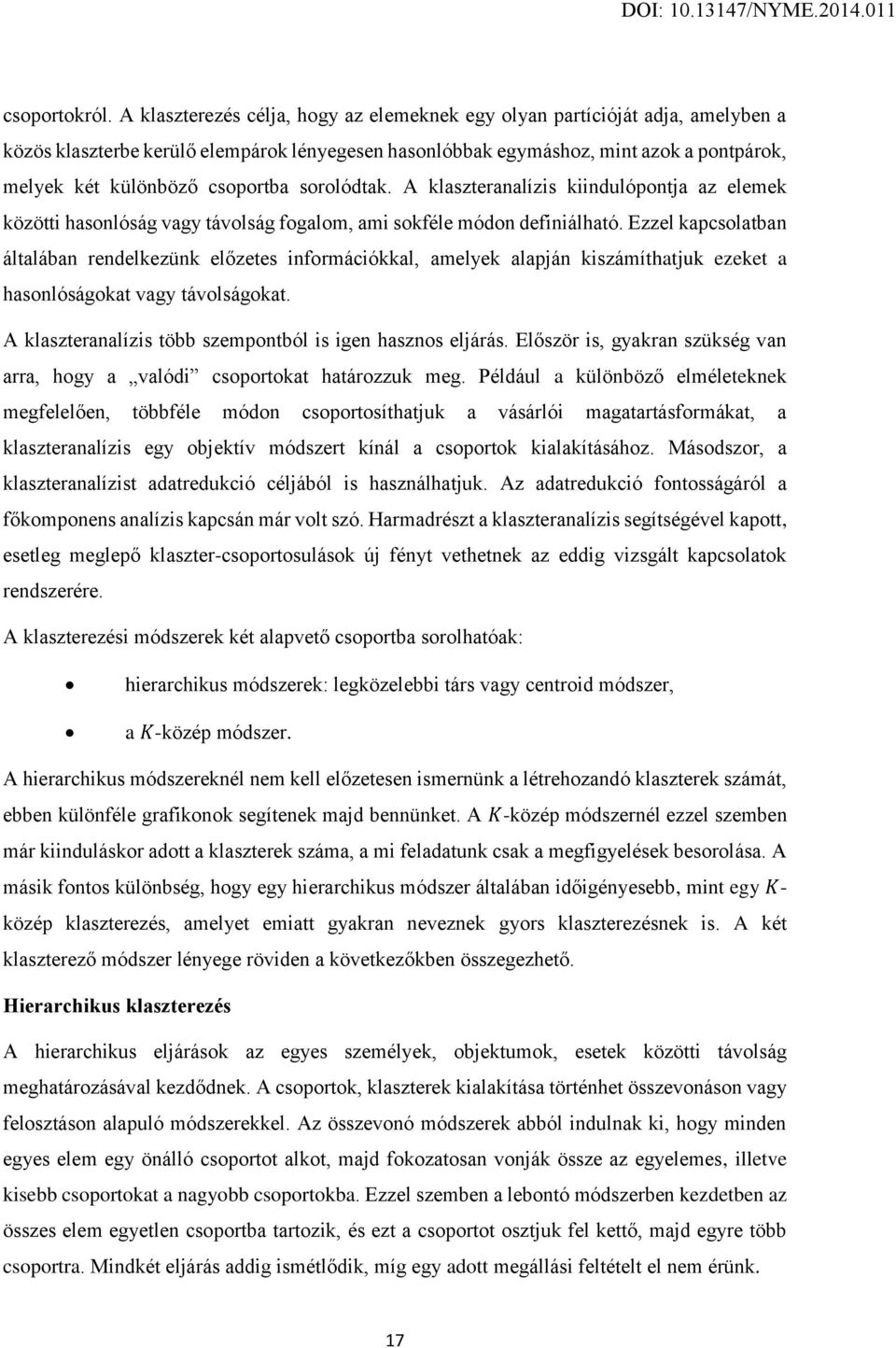 csoportba sorolódtak. A klaszteranalízis kiindulópontja az elemek közötti hasonlóság vagy távolság fogalom, ami sokféle módon definiálható.