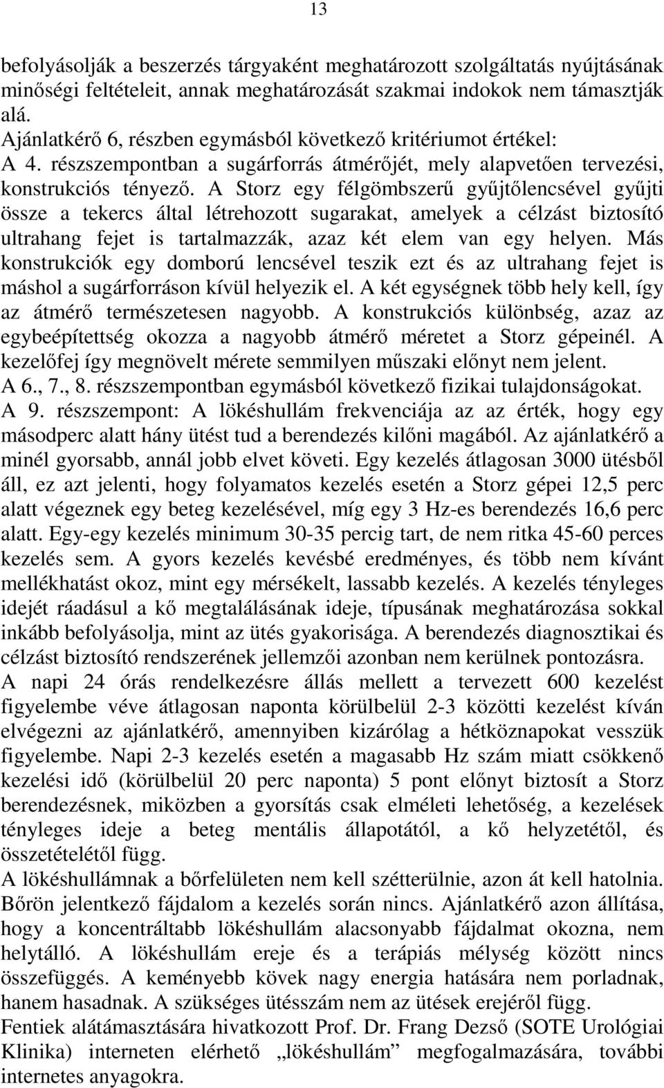 A Storz egy félgömbszerű gyűjtőlencsével gyűjti össze a tekercs által létrehozott sugarakat, amelyek a célzást biztosító ultrahang fejet is tartalmazzák, azaz két elem van egy helyen.