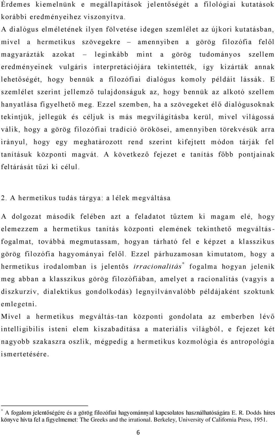 szellem eredményeinek vulgáris interpretációjára tekintették, így kizárták annak lehetőségét, hogy bennük a filozófiai dialógus komoly példáit lássák.