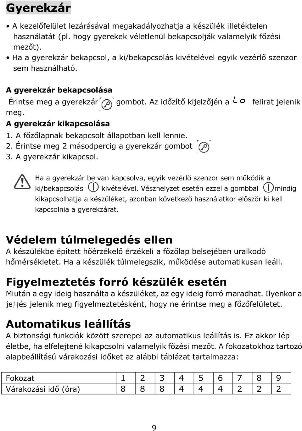 A gyerekzár kikapcsolása 1. A főzőlapnak bekapcsolt állapotban kell lennie. 2. Érintse meg 2 másodpercig a gyerekzár gombot 3. A gyerekzár kikapcsol.