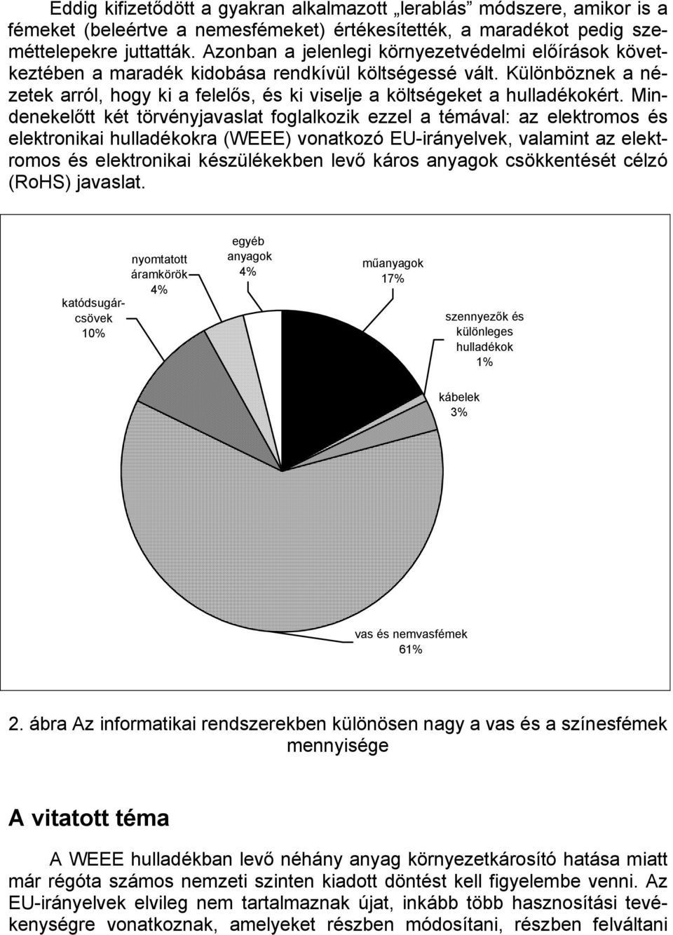 Mindenekelőtt két törvényjavaslat foglalkozik ezzel a témával: az elektromos és elektronikai hulladékokra (WEEE) vonatkozó EU-irányelvek, valamint az elektromos és elektronikai készülékekben levő