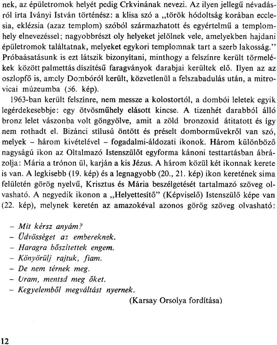 nagyobbrészt oly helyeket jelölnek vele, amelyekben hajdani épületromok találtatnak, melyeket egykori templomnak tart a szerb lakosság.