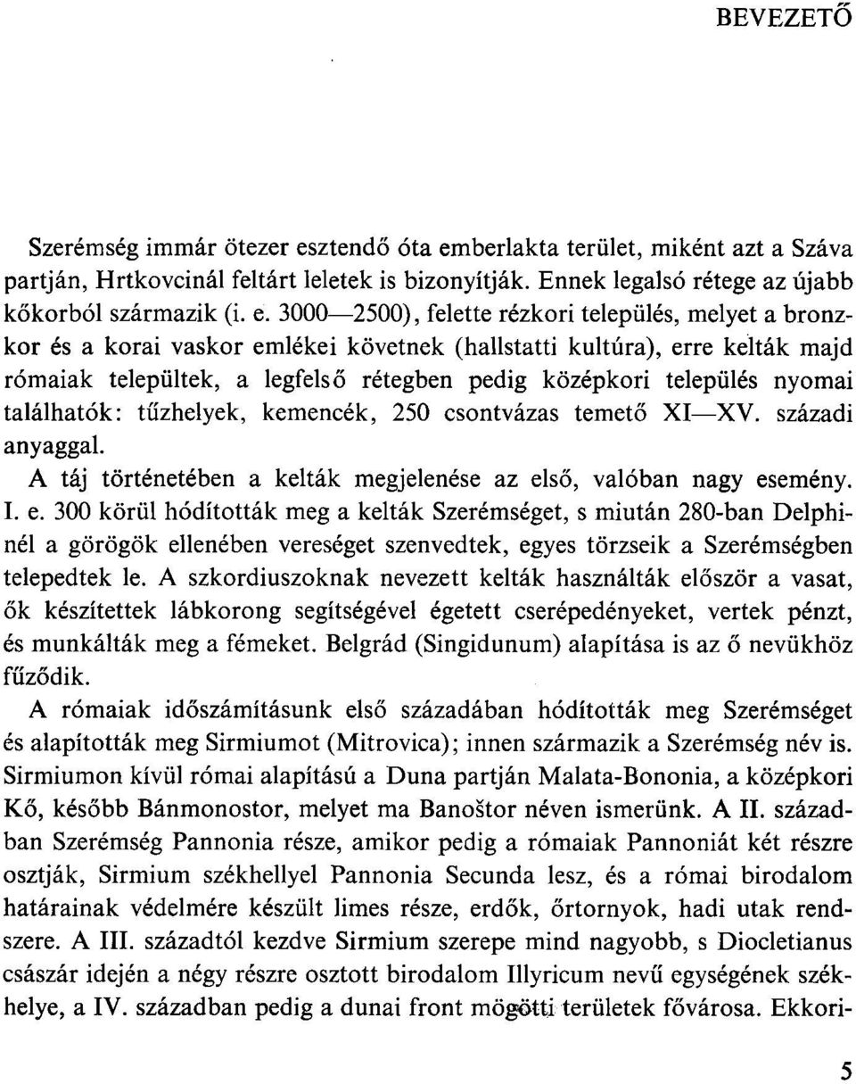 berlakta terület, miként azt a Száva partján, Hrtkovcinál feltárt leletek is bizonyítják. Ennek legalsó rétege az újabb kőkorból származik (i. e.