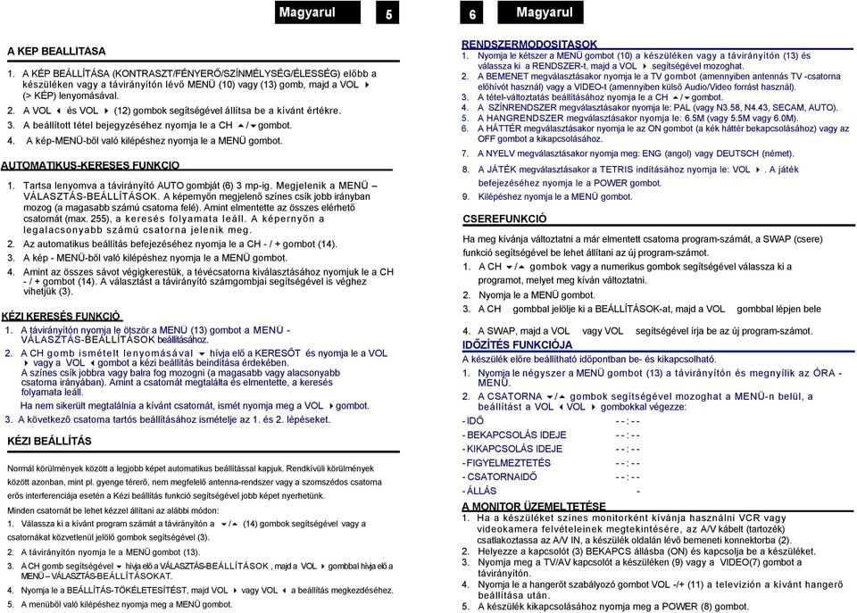 A VOL és VOL (12) gombok segítségével állítsa be a kívánt értékre. 3. A beállított tétel bejegyzéséhez nyomja le a CH / gombot. 4. A kép-menü-ből való kilépéshez nyomja le a MENÜ gombot.