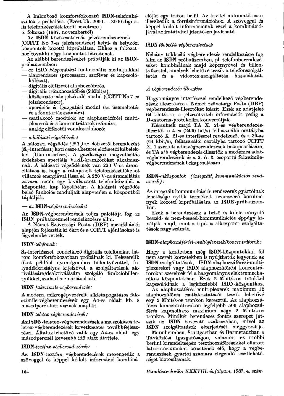 z alábbi berendezéseket próbálják ki az ISDNpróbaüzemben: az ISDN-központokat funkcionális moduljaikkal alaprendszer (processzor, szoftver és kapcsolóhálózat), digitális előfizetői alaphozzáférés,