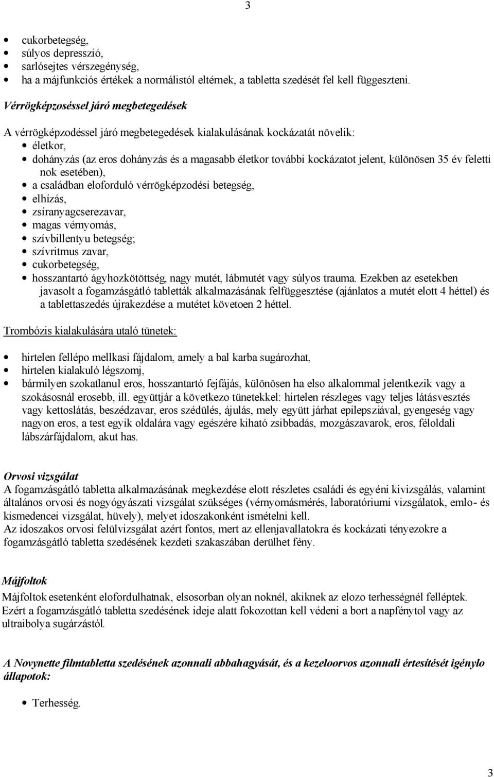 különösen 35 év feletti nok esetében), a családban eloforduló vérrögképzodési betegség, elhízás, zsíranyagcserezavar, magas vérnyomás, szívbillentyu betegség; szívritmus zavar, cukorbetegség,