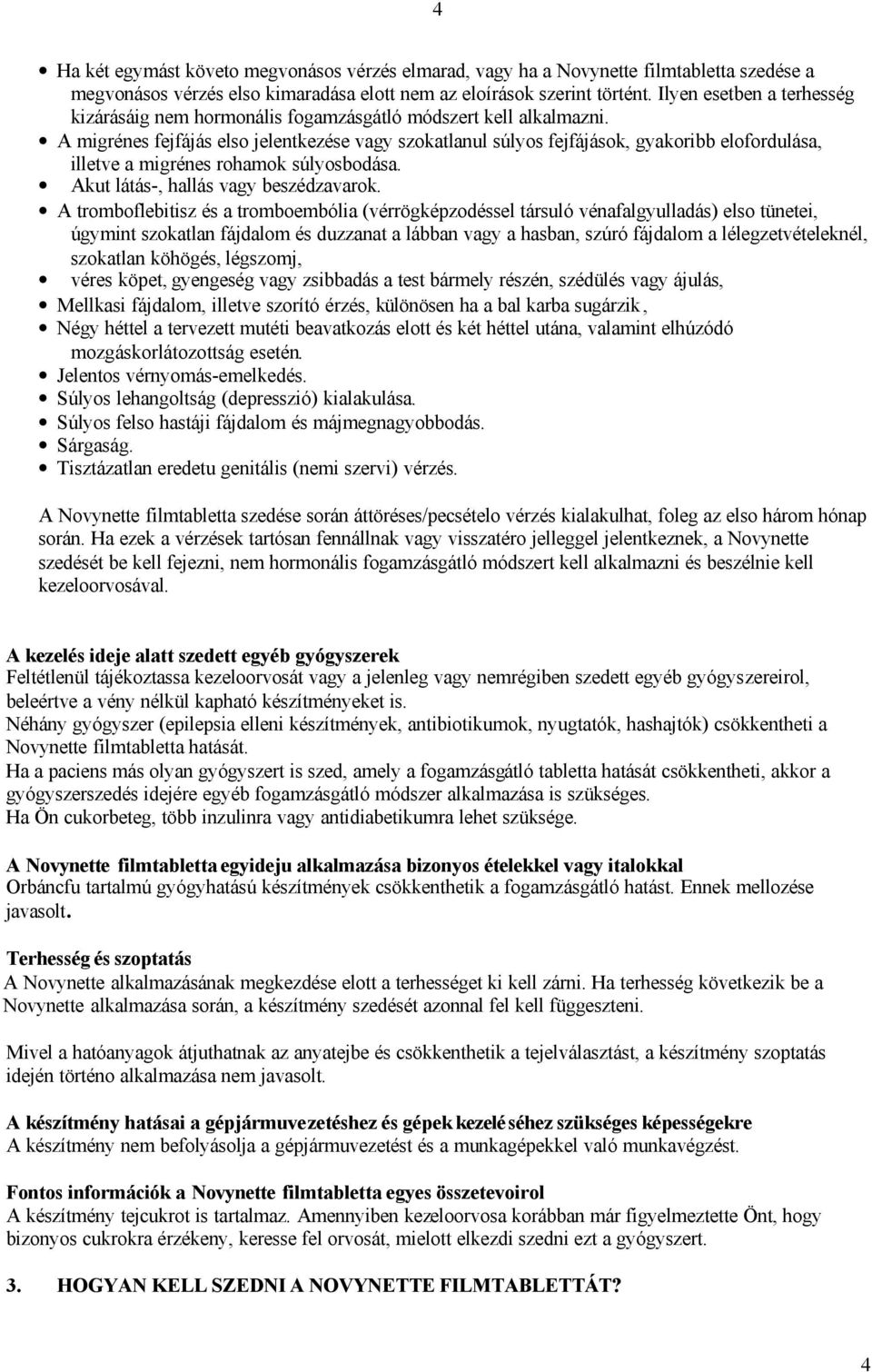 A migrénes fejfájás elso jelentkezése vagy szokatlanul súlyos fejfájások, gyakoribb elofordulása, illetve a migrénes rohamok súlyosbodása. Akut látás-, hallás vagy beszédzavarok.