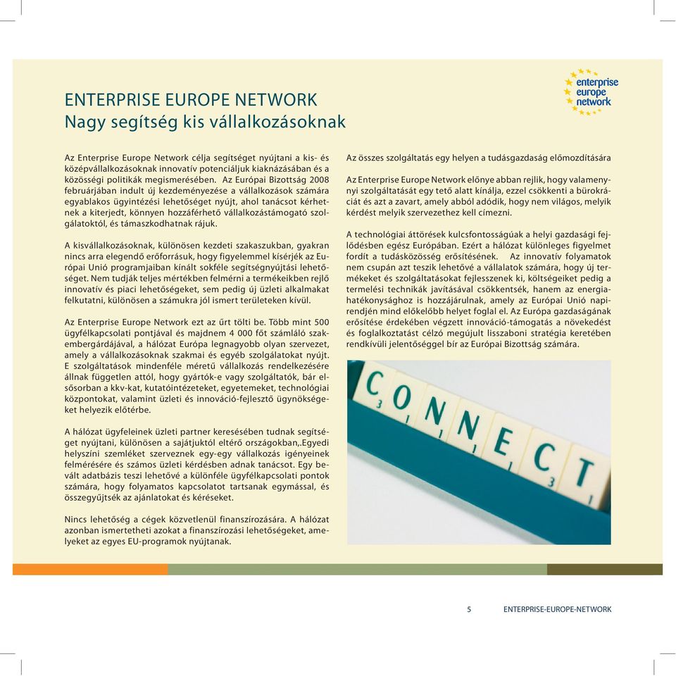 Az Európai Bizottság 2008 februárjában indult új kezdeményezése a vállalkozások számára egyablakos ügyintézési lehetőséget nyújt, ahol tanácsot kérhetnek a kiterjedt, könnyen hozzáférhető