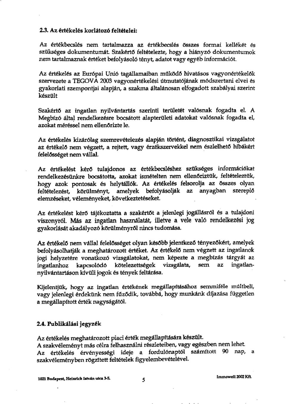 Az értékelés az Európai Unió tagállamaiban müködő hivatásos vagyonértékelők szervezete a TEGOV A 2003 vagyonértékelési útmutatójának módszertani elvei és gyakorlati szempontjai alapján, a szakma