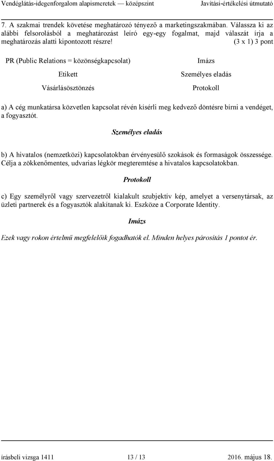 (3 x 1) 3 pont PR (Public Relations = közönségkapcsolat) Etikett Vásárlásösztönzés Imázs Személyes eladás Protokoll a) A cég munkatársa közvetlen kapcsolat révén kísérli meg kedvező döntésre bírni a