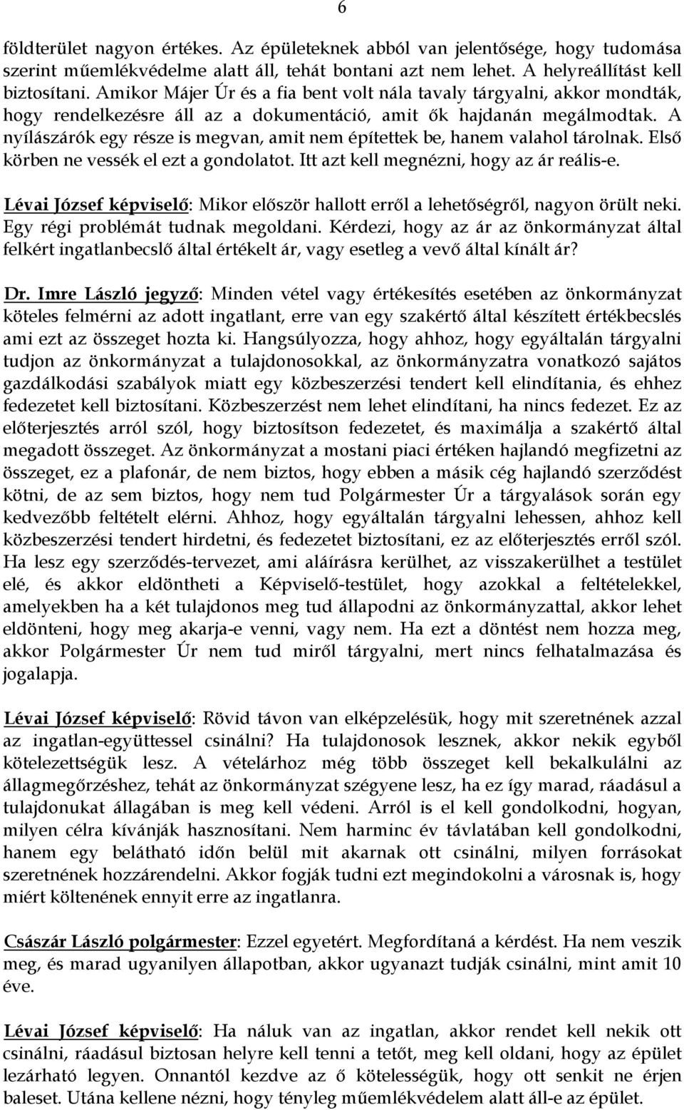 A nyílászárók egy része is megvan, amit nem építettek be, hanem valahol tárolnak. Első körben ne vessék el ezt a gondolatot. Itt azt kell megnézni, hogy az ár reális-e.