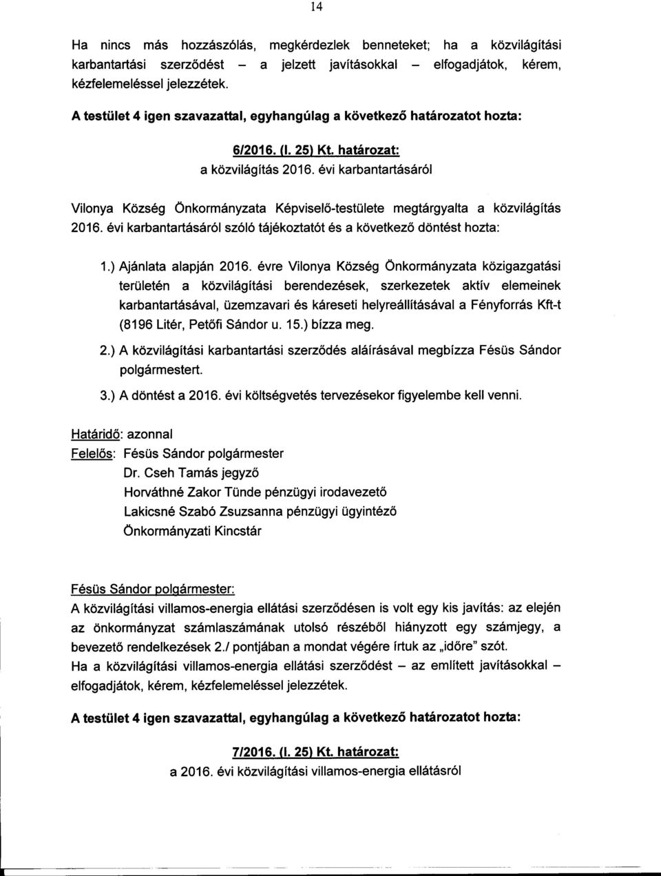 évi karbantartásáról Vilonya Község Önkormányzata Képviselo-testülete megtárgyalta a közvilágítás 2016. évi karbantartásáról szóló tájékoztatót és a következo döntést hozta: 1.) Ajánlata alapján 2016.