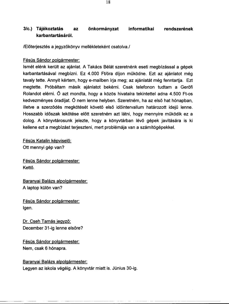 Annyit kértem, hogye-mailben írja meg; az ajánlatát még fenntartja. Ezt megtette. Próbáltam másik ajánlatot bekérni. Csak telefonon tudtam a Gerofi Rolandot elérni.