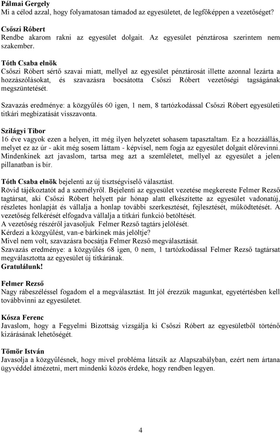 Szavazás eredménye: a közgyűlés 60 igen, 1 nem, 8 tartózkodással egyesületi titkári megbízatását visszavonta. Szilágyi Tibor 16 éve vagyok ezen a helyen, itt még ilyen helyzetet sohasem tapasztaltam.