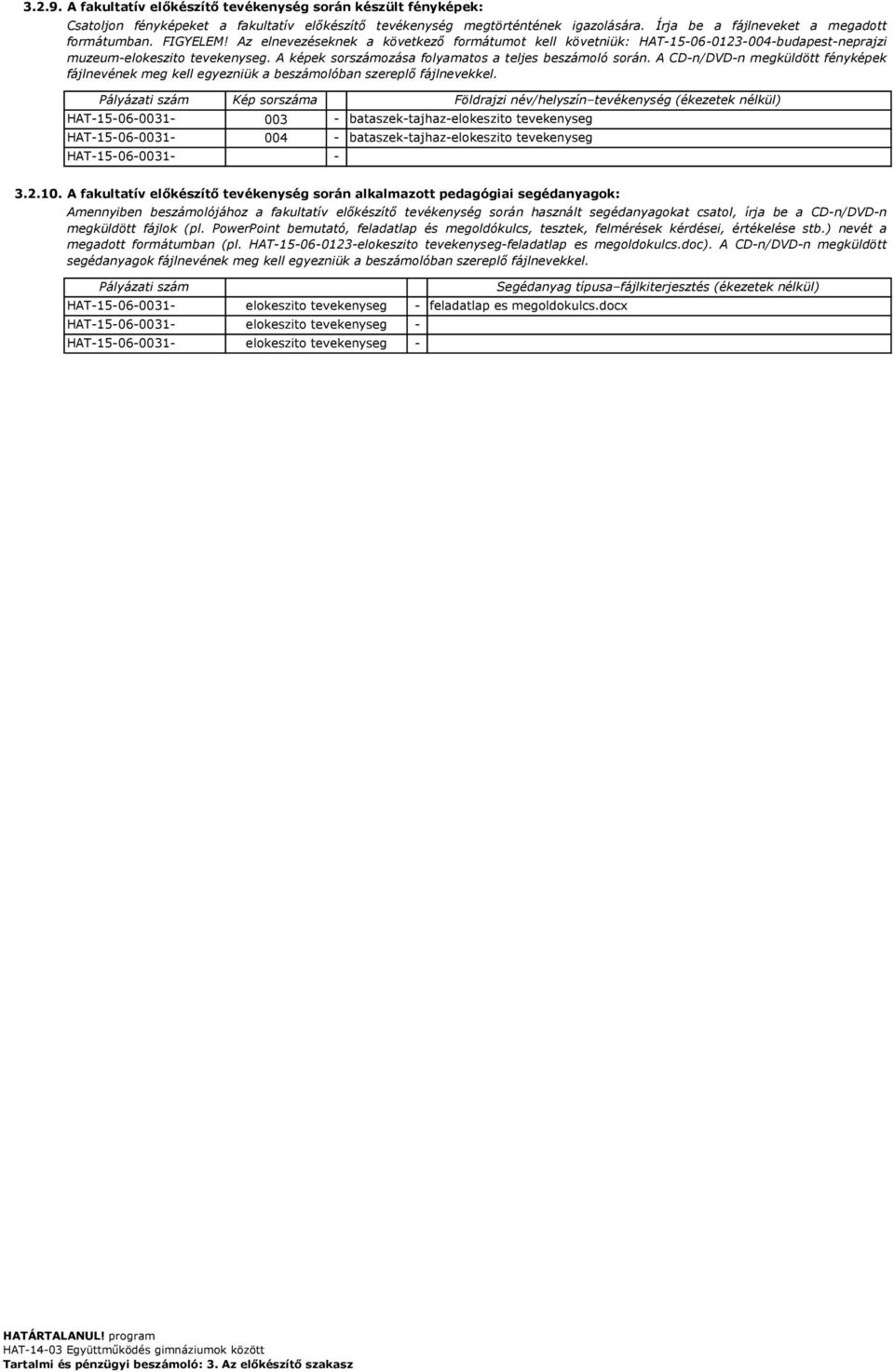 A CDn/DVDn megküldött fényképek Pályázati szám Kép sorszáma Földrajzi név/helyszín tevékenység (ékezetek nélkül) HAT15060031 003 bataszektajhazelokeszito tevekenyseg HAT15060031 004