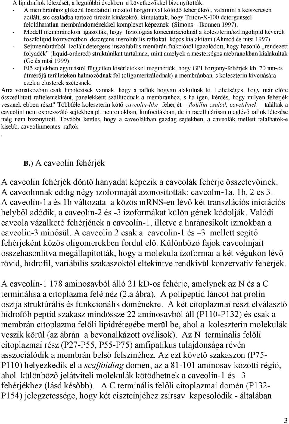 - Modell membránokon igazolták, hogy fiziológiás koncentrációknál a koleszterin/szfingolipid keverék foszfolipid környezetben detergens inszolubilis raftokat képes kialakítani (Ahmed és mtsi 1997).