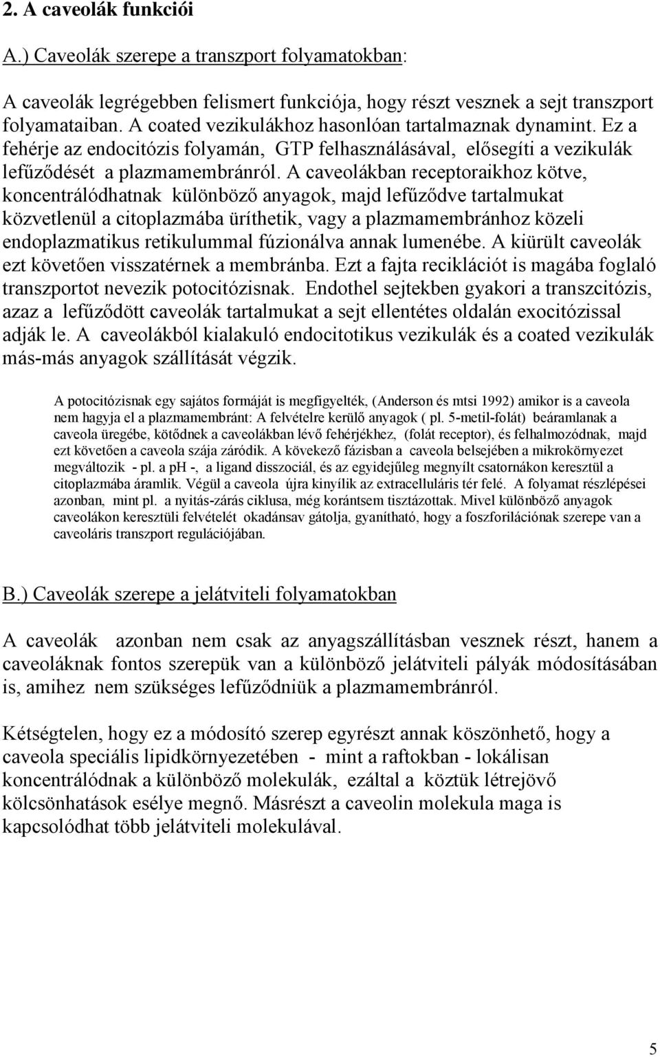 A caveolákban receptoraikhoz kötve, koncentrálódhatnak különböző anyagok, majd lefűződve tartalmukat közvetlenül a citoplazmába üríthetik, vagy a plazmamembránhoz közeli endoplazmatikus retikulummal