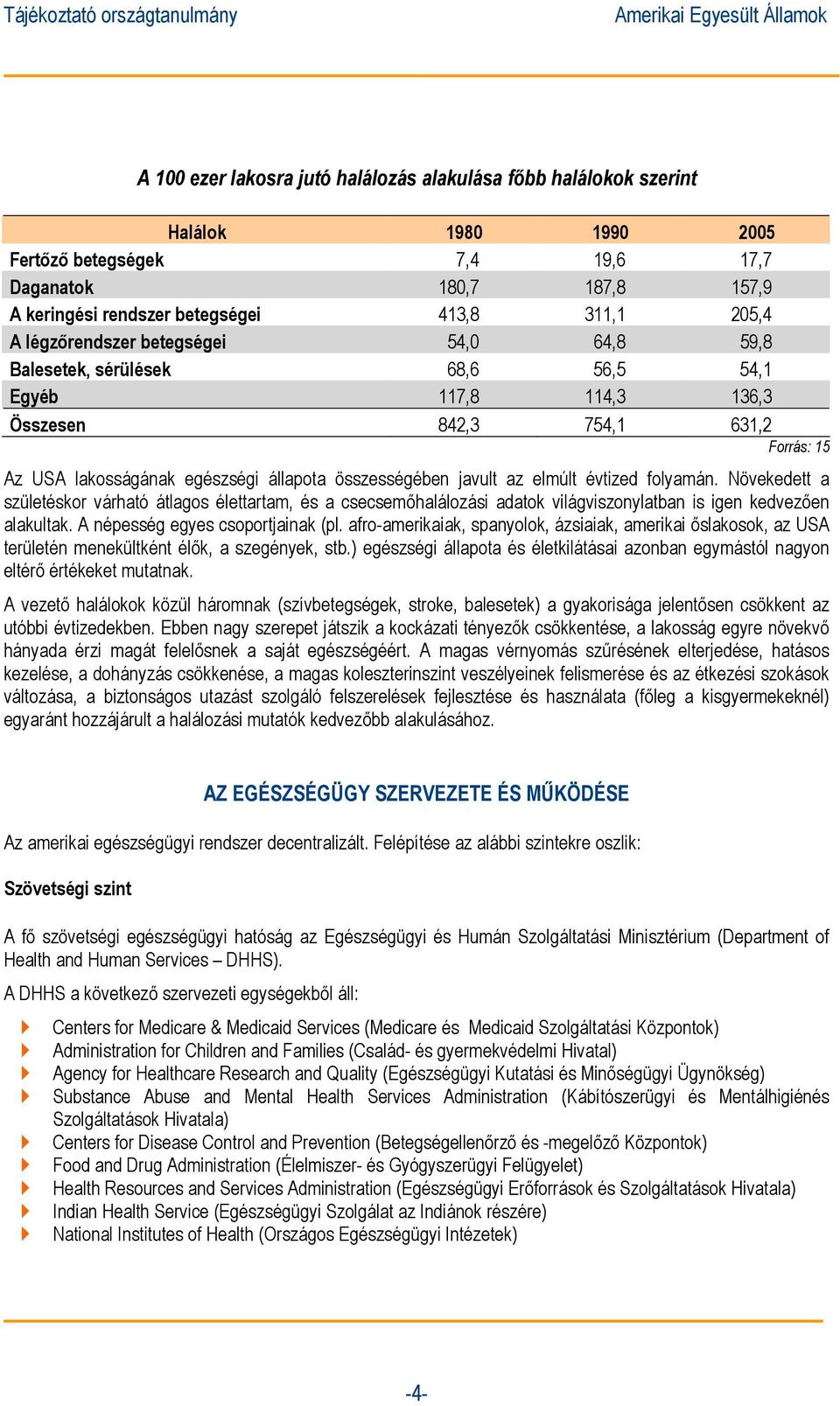 javult az elmúlt évtized folyamán. Növekedett a születéskor várható átlagos élettartam, és a csecsemőhalálozási adatok világviszonylatban is igen kedvezően alakultak.