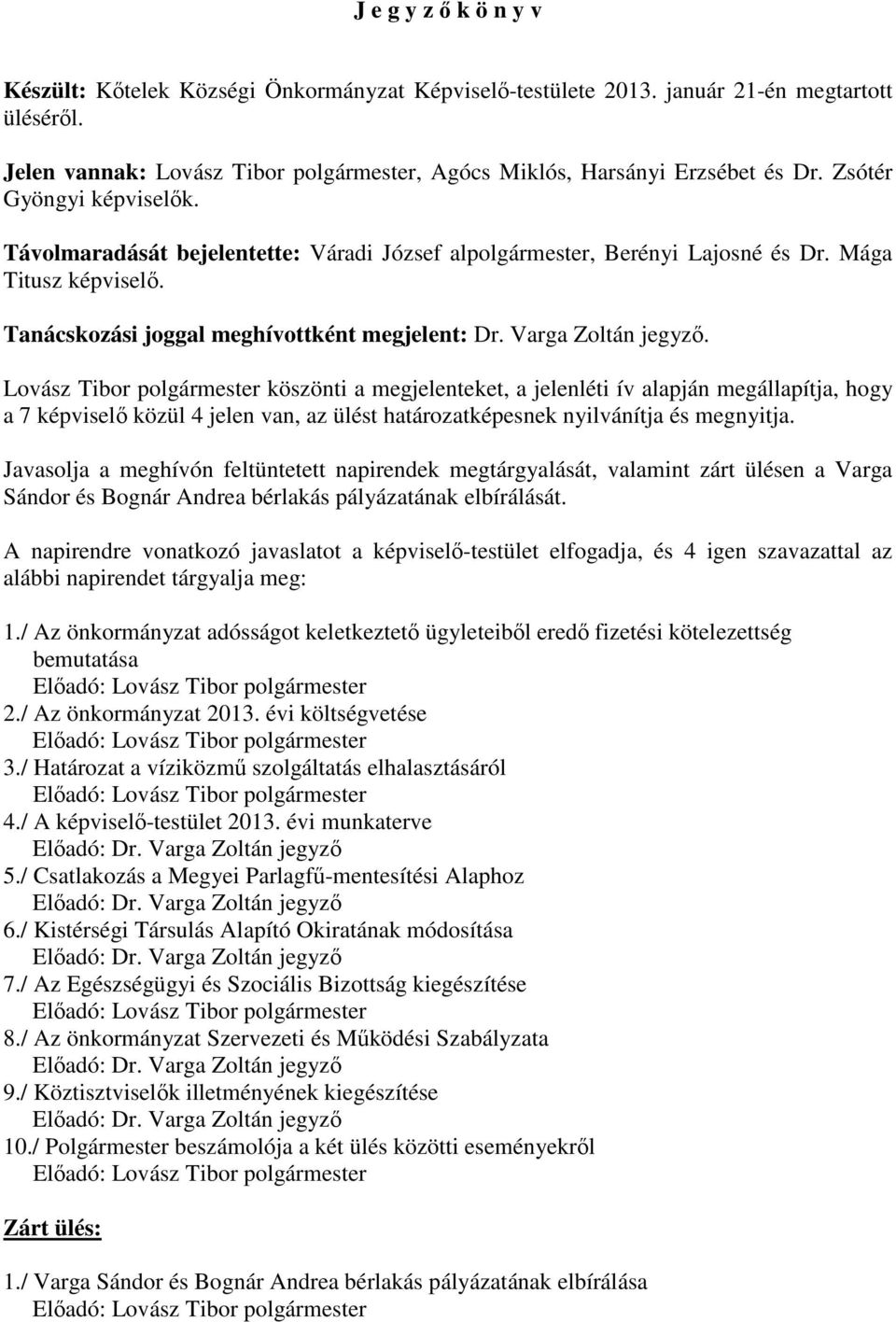 Varga Zoltán jegyzı. Lovász Tibor polgármester köszönti a megjelenteket, a jelenléti ív alapján megállapítja, hogy a 7 képviselı közül 4 jelen van, az ülést határozatképesnek nyilvánítja és megnyitja.