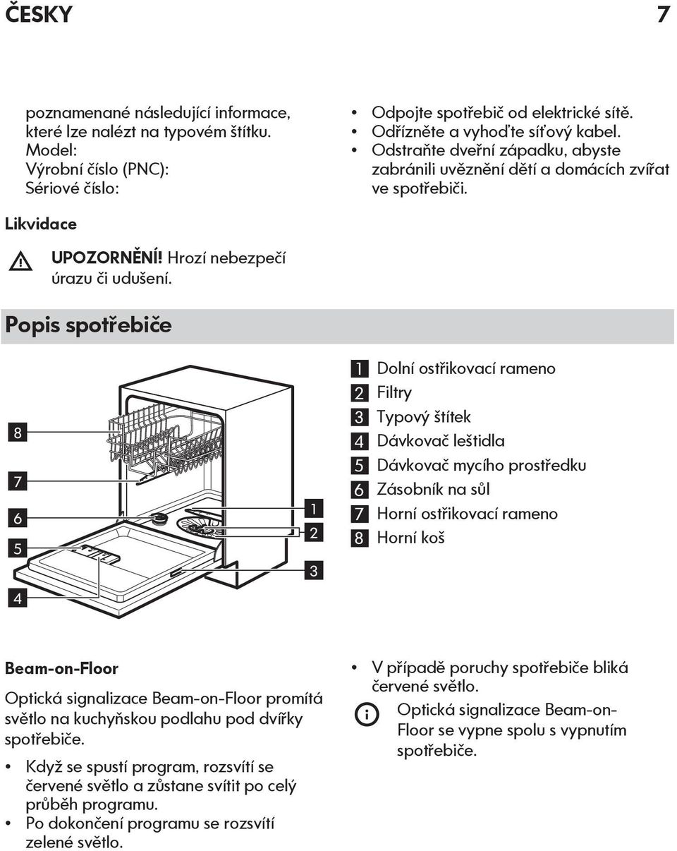 Popis spotřebiče 8 7 6 5 4 1 2 3 1 Dolní ostřikovací rameno 2 Filtry 3 Typový štítek 4 Dávkovač leštidla 5 Dávkovač mycího prostředku 6 Zásobník na sůl 7 Horní ostřikovací rameno 8 Horní koš