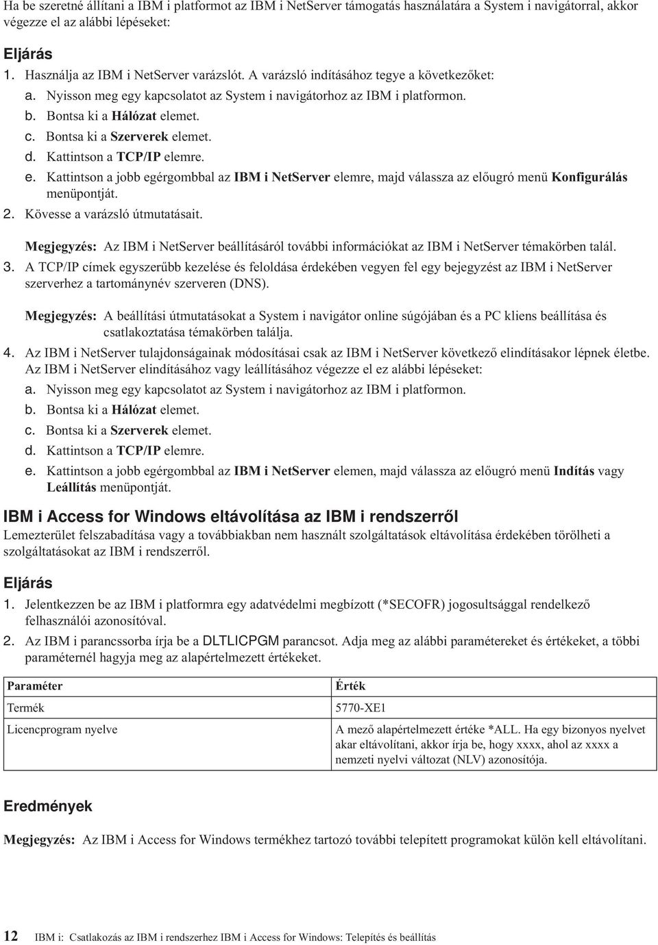 Kattintson a TCP/IP elemre. e. Kattintson a jobb egérgombbal az IBM i NetServer elemre, majd válassza az előugró menü Konfigurálás menüpontját. 2. Kövesse a varázsló útmutatásait.