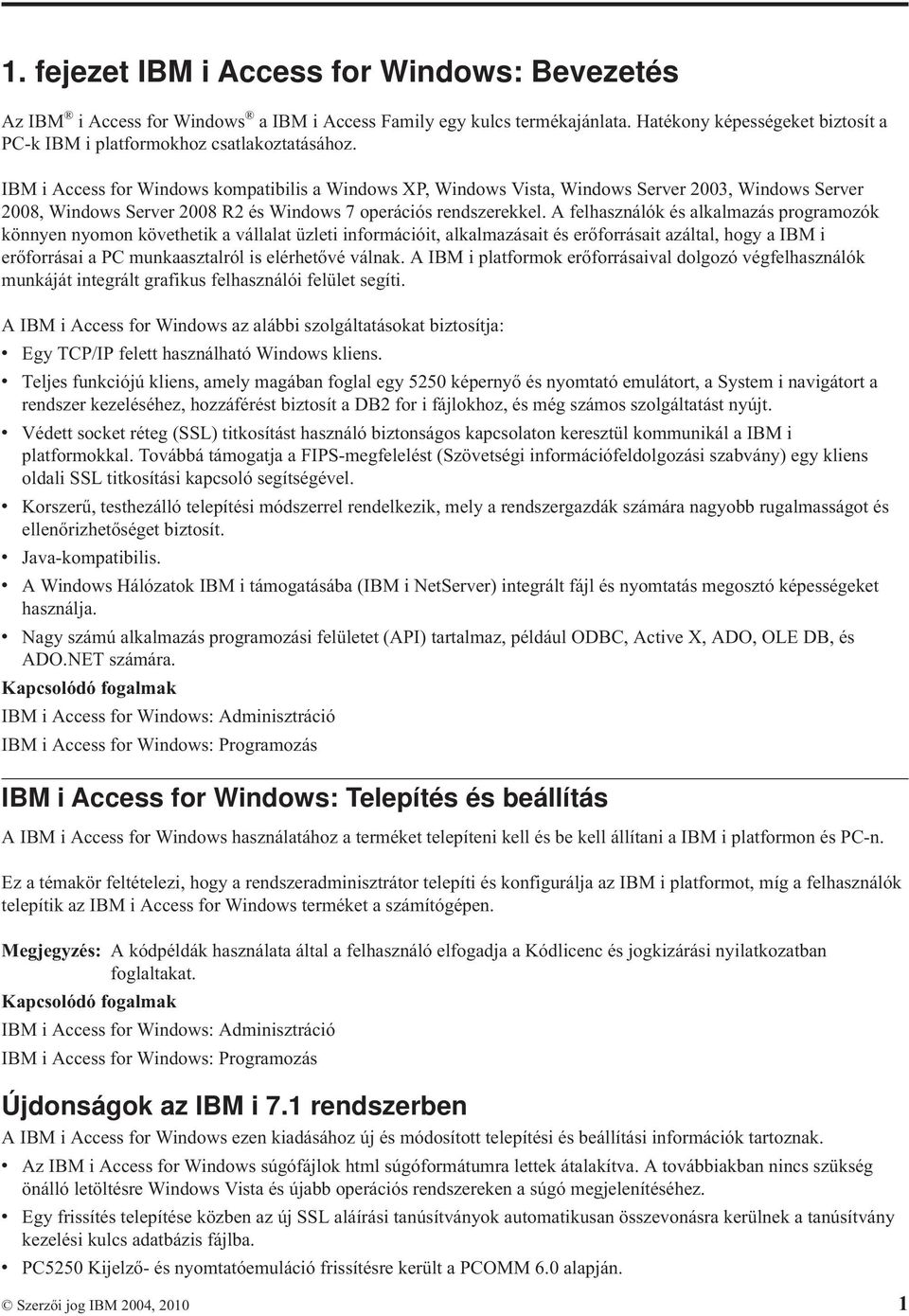 A felhasználók és alkalmazás programozók könnyen nyomon követhetik a vállalat üzleti információit, alkalmazásait és erőforrásait azáltal, hogy a IBM i erőforrásai a PC munkaasztalról is elérhetővé