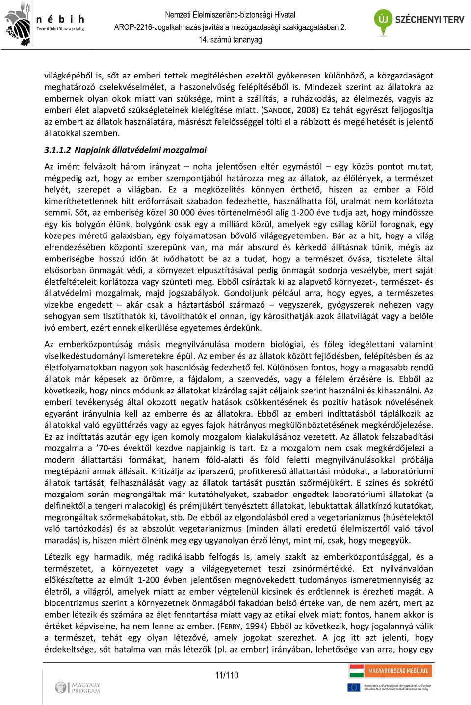 (SANDOE, 2008) Ez tehát egyrészt feljogosítja az embert az állatok használatára, másrészt felelősséggel tölti el a rábízott és megélhetését is jelentő állatokkal szemben. 3.1.