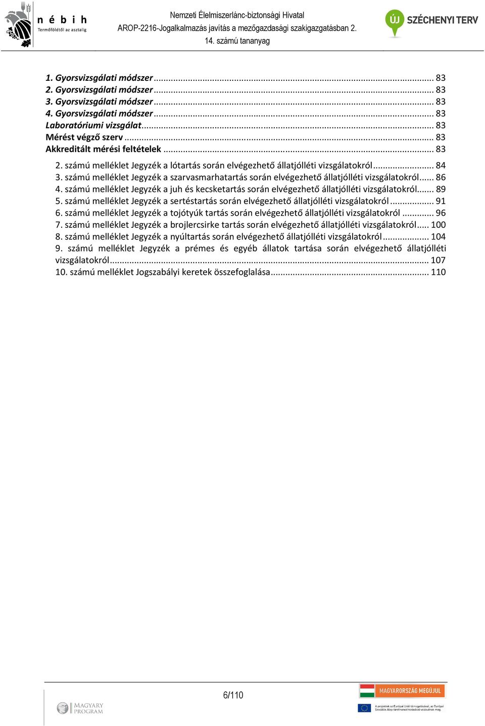 számú melléklet Jegyzék a szarvasmarhatartás során elvégezhető állatjólléti vizsgálatokról... 86 4. számú melléklet Jegyzék a juh és kecsketartás során elvégezhető állatjólléti vizsgálatokról... 89 5.