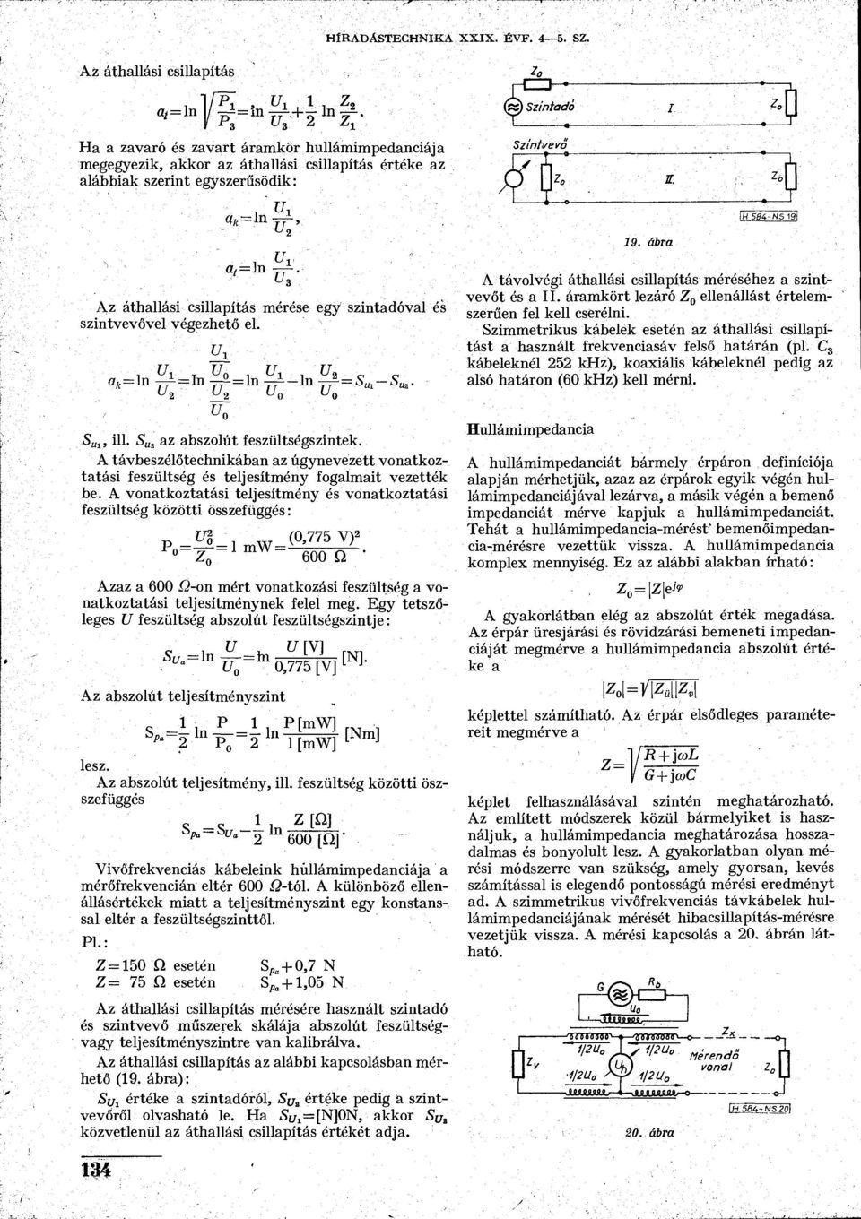 =ln i-ln- ^2 I7 S Ul, ill. az abszolút feszültségszintek. A távbeszélőtechnikában az úgynevezett vonatkoztatási feszültség és teljesítmény fogalmait vezették be.