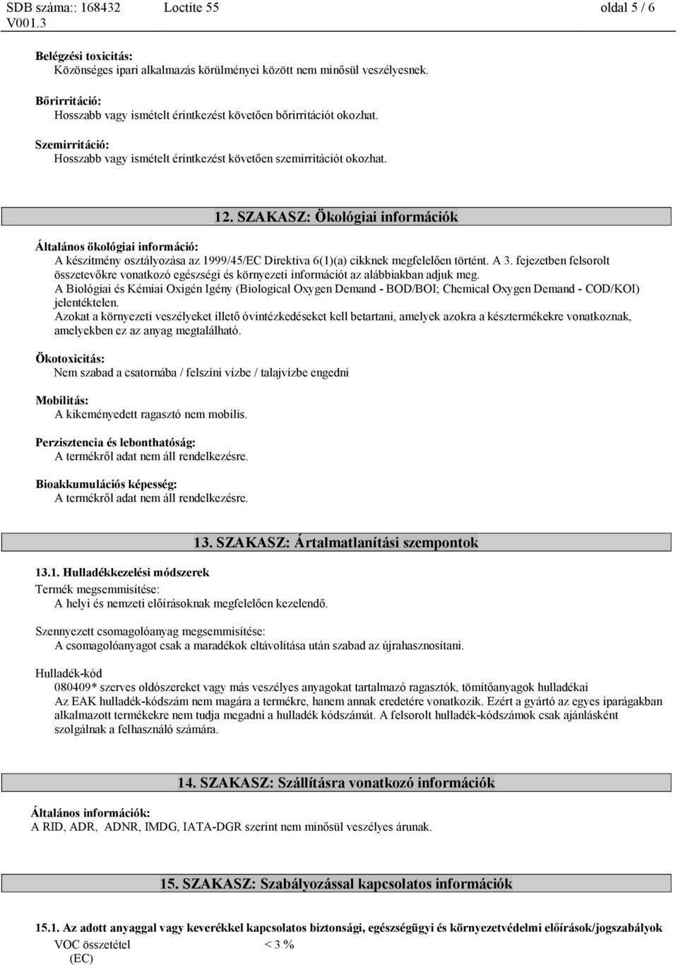 SZAKASZ: Ökológiai információk Általános ökológiai információ: A készítmény osztályozása az 1999/45/EC Direktíva 6(1)(a) cikknek megfelelően történt. A 3.