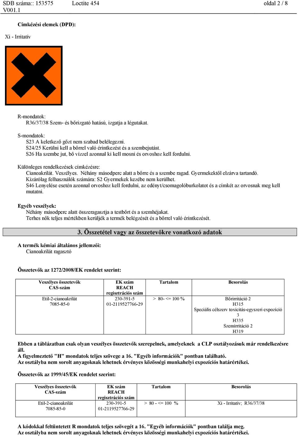 Veszélyes. Néhány másodperc alatt a bőrre és a szembe ragad. Gyermekektől elzárva tartandó. Kizárólag felhasználók számára: S2 Gyermekek kezébe nem kerülhet.