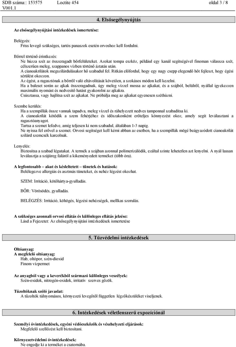 Azokat tompa eszköz, például egy kanál segítségével finoman válassza szét, célszerűen meleg, szappanos vízben történő áztatás után. A cianoakrilátok megszilárdulásakor hő szabadul fel.