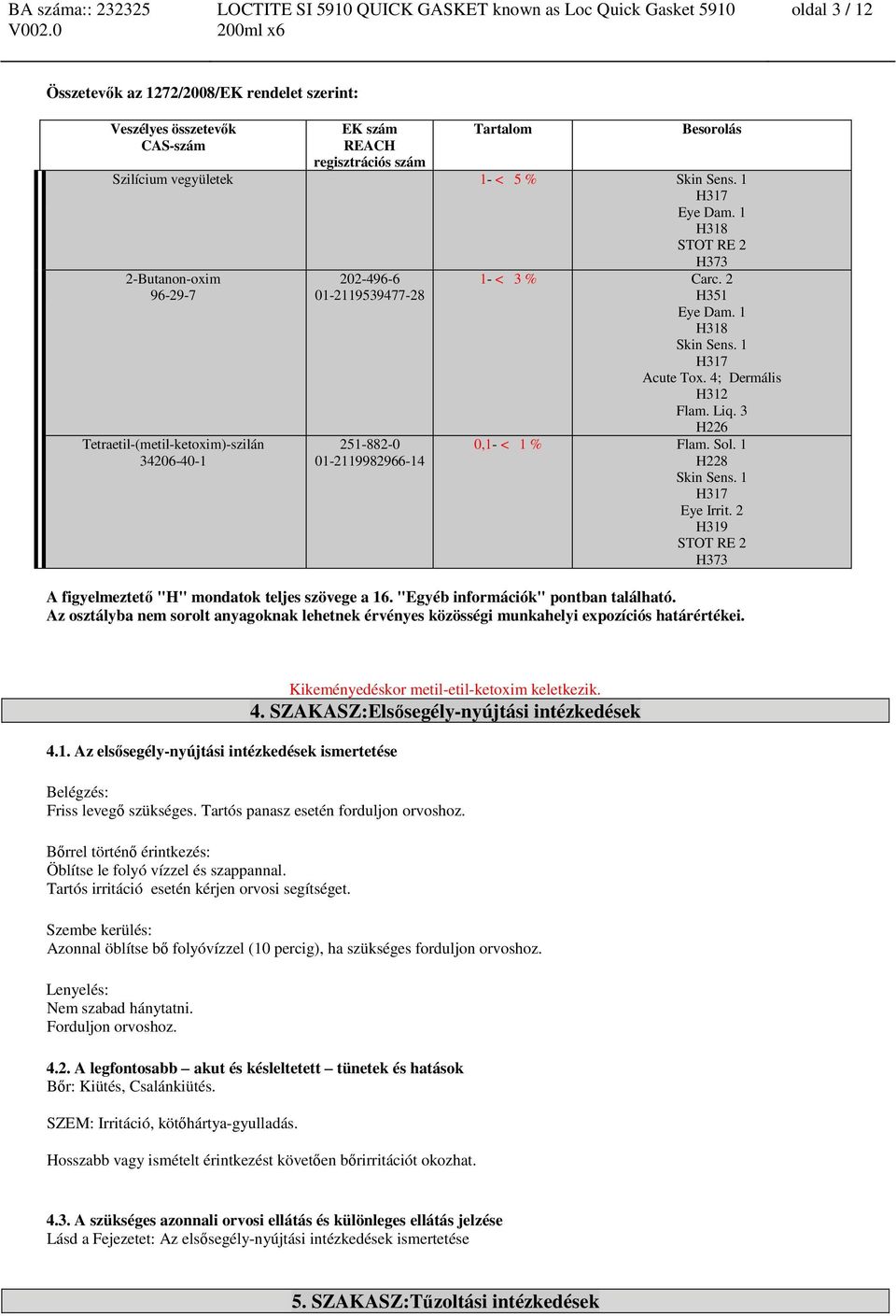 1 H228 Skin Sens. 1 H317 Eye Irrit. 2 H319 STOT RE 2 H373 A figyelmeztető "H" mondatok teljes szövege a 16. "Egyéb információk" pontban található.