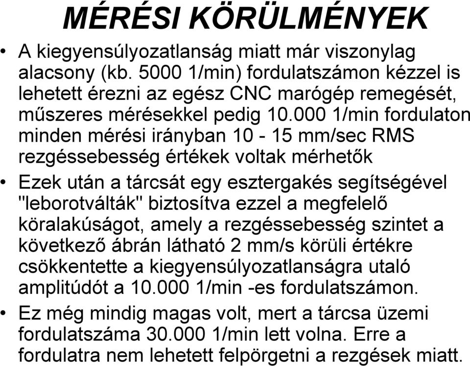 000 1/min fordulaton minden mérési irányban 10-15 mm/sec RMS rezgéssebesség értékek voltak mérhetők Ezek után a tárcsát egy esztergakés segítségével "leborotválták" biztosítva