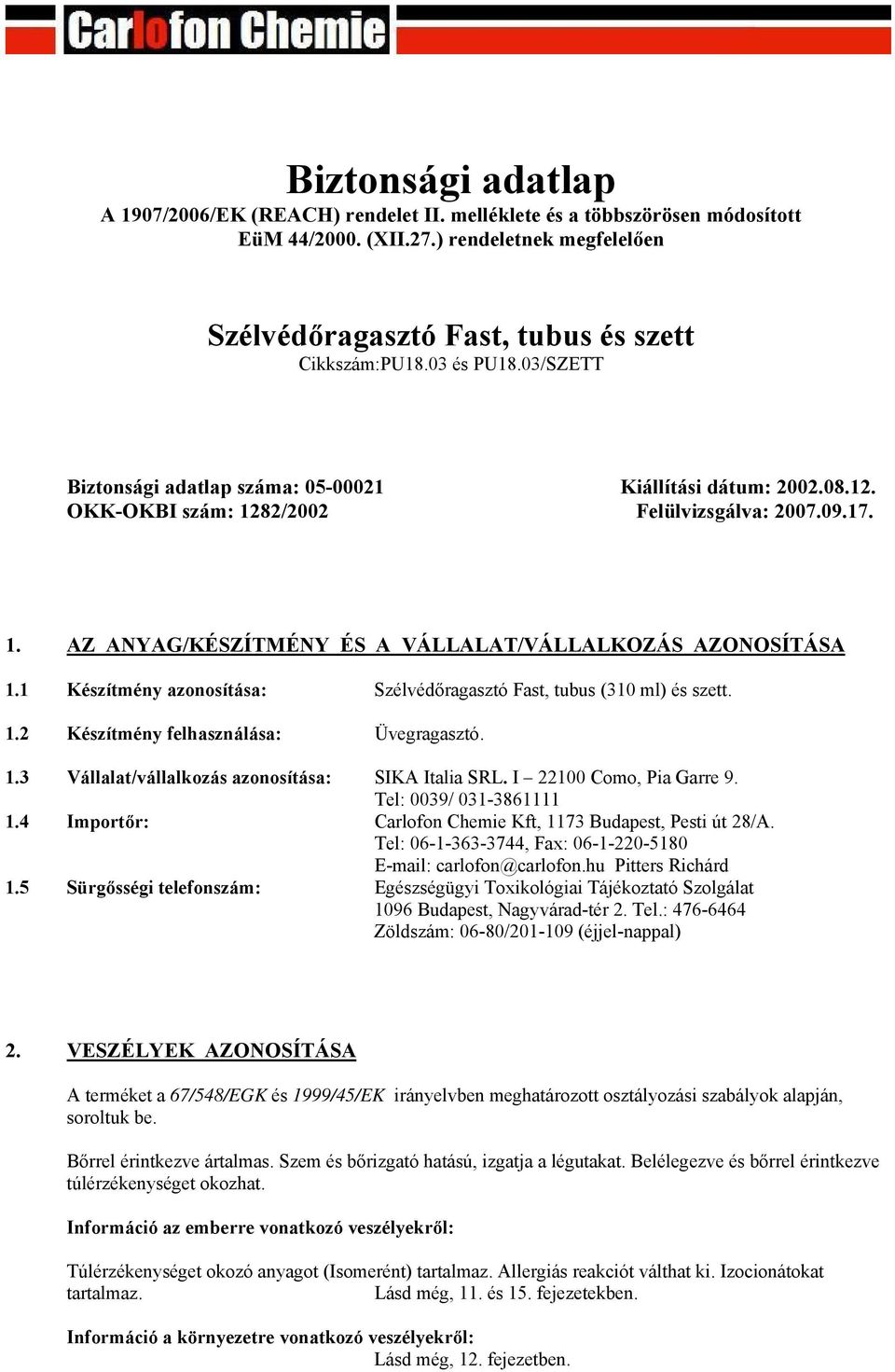 1 Készítmény azonosítása: Szélvédőragasztó Fast, tubus (310 ml) és szett. 1.2 Készítmény felhasználása: Üvegragasztó. 1.3 Vállalat/vállalkozás azonosítása: SIKA Italia SRL. I 22100 Como, Pia Garre 9.