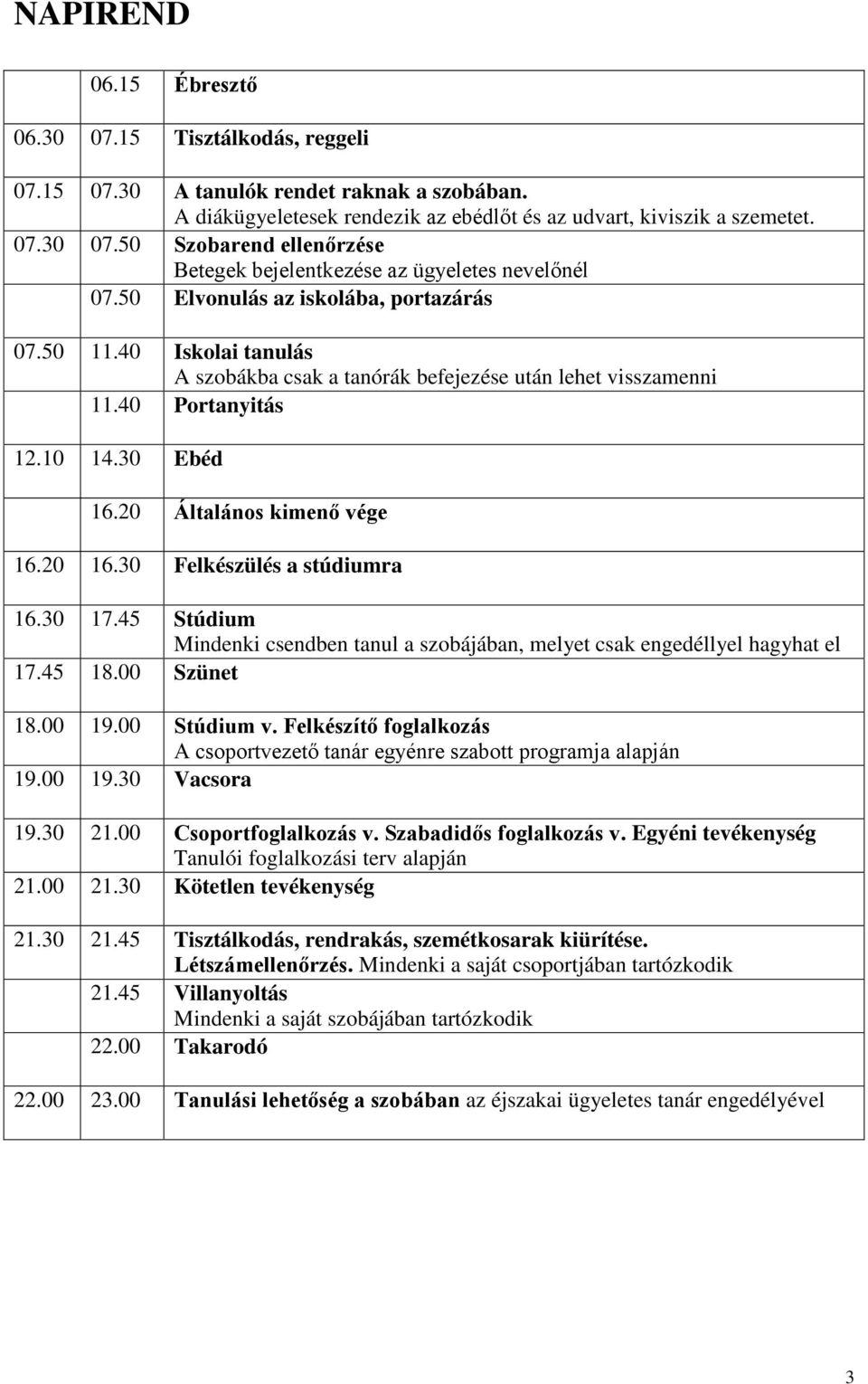 30 Felkészülés a stúdiumra 16.30 17.45 Stúdium Mindenki csendben tanul a szobájában, melyet csak engedéllyel hagyhat el 17.45 18.00 Szünet 18.00 19.00 Stúdium v.